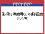 影视传媒编导艺考(影视编导艺考)