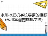 永川挖掘机学校靠谱的推荐(永川靠谱挖掘机学校)