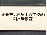 洛阳产后修复中心学校(洛阳产后修复)
