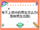 考不上高中的男生怎么办(落榜男生出路)