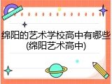 绵阳的艺术学校高中有哪些(绵阳艺术高中)