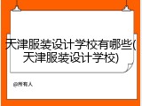 天津服装设计学校有哪些(天津服装设计学校)
