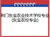 荆门东宝农业技术学校专业(东宝农校专业)