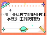 四川工业科技学院职业技术学院(川工科院职院)