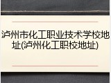 泸州市化工职业技术学校地址(泸州化工职校地址)