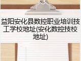 益阳安化县数控职业培训技工学校地址(安化数控技校地址)