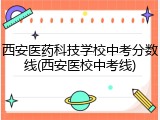 西安医药科技学校中考分数线(西安医校中考线)