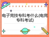 电子竞技专科考什么(电竞专科考试)