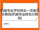 机械专业学校排名一览表及分数线(机械专业排名分数线)
