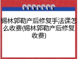 锡林郭勒产后修复手法课怎么收费(锡林郭勒产后修复收费)