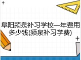 阜阳颍泉补习学校一年费用多少钱(颍泉补习学费)