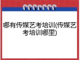 哪有传媒艺考培训(传媒艺考培训哪里)