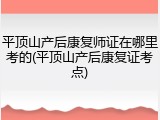平顶山产后康复师证在哪里考的(平顶山产后康复证考点)