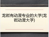 龙岩有动漫专业的大学(龙岩动漫大学)