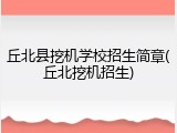 丘北县挖机学校招生简章(丘北挖机招生)