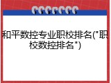 和平数控专业职校排名("职校数控排名")