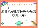 农业机械化学校升大专(农校升大专)