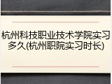 杭州科技职业技术学院实习多久(杭州职院实习时长)