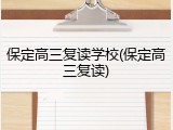 保定高三复读学校(保定高三复读)