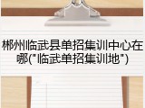 郴州临武县单招集训中心在哪("临武单招集训地")