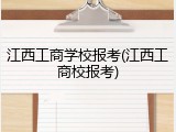 江西工商学校报考(江西工商校报考)