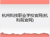 杭州科技职业学校官网(杭科院官网)