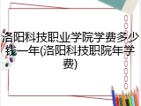 洛阳科技职业学院学费多少钱一年(洛阳科技职院年学费)