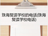 珠海复读学校的电话(珠海复读学校电话)