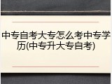中专自考大专怎么考中专学历(中专升大专自考)