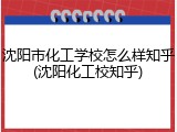 沈阳市化工学校怎么样知乎(沈阳化工校知乎)