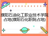 濮阳石油化工职业技术学院占地(濮阳石化职院占地)