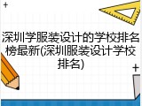 深圳学服装设计的学校排名榜最新(深圳服装设计学校排名)