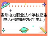 贵州电力职业技术学校招生电话(贵电职校招生电话)
