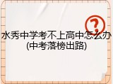 水秀中学考不上高中怎么办(中考落榜出路)