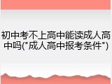 初中考不上高中能读成人高中吗("成人高中报考条件")