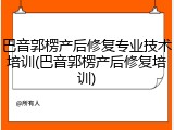 巴音郭楞产后修复专业技术培训(巴音郭楞产后修复培训)