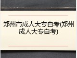 郑州市成人大专自考(郑州成人大专自考)