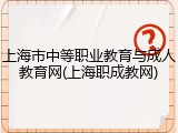 上海市中等职业教育与成人教育网(上海职成教网)