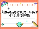成功学校高考复读一年要多少钱(复读费用)