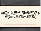 南通如东县单招培训班哪家好(如东单招培训优选)