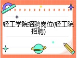 轻工学院招聘岗位(轻工院招聘)