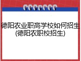 德阳农业职高学校如何招生(德阳农职校招生)