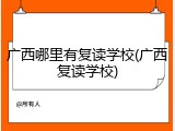 广西哪里有复读学校(广西复读学校)