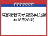 成都衡新高考复读学校(衡新高考复读)