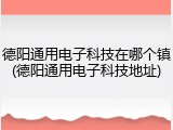 德阳通用电子科技在哪个镇(德阳通用电子科技地址)