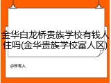 金华白龙桥贵族学校有钱人住吗(金华贵族学校富人区)