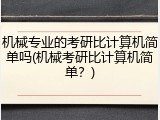 机械专业的考研比计算机简单吗(机械考研比计算机简单？)