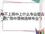 考不上高中上什么专业最合适("高中落榜选啥专业")