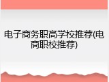 电子商务职高学校推荐(电商职校推荐)