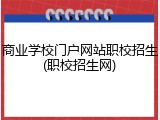 商业学校门户网站职校招生(职校招生网)